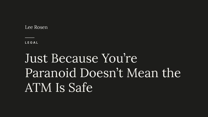 Just Because You’re Paranoid Doesn’t Mean the ATM Is Safe